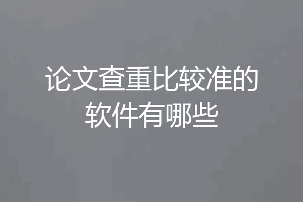 论文查重比较准的软件有哪些