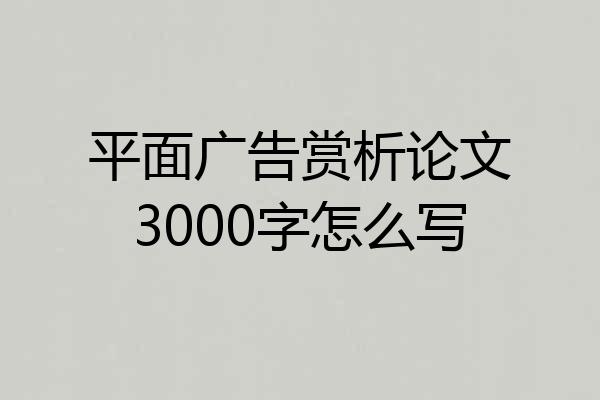 平面广告赏析论文3000字怎么写