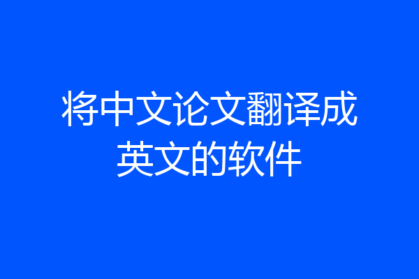 将中文论文翻译成英文的软件