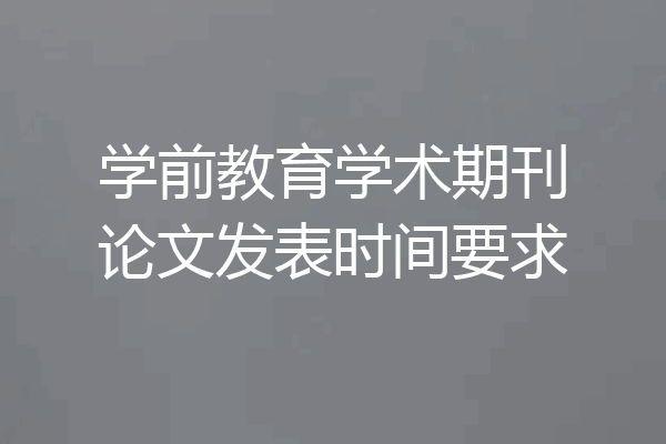 学前教育学术期刊论文发表时间要求