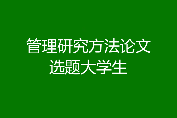 管理研究方法论文选题大学生