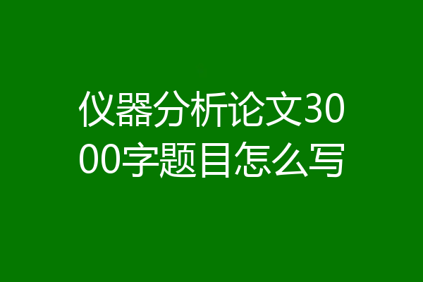 仪器分析论文3000字题目怎么写