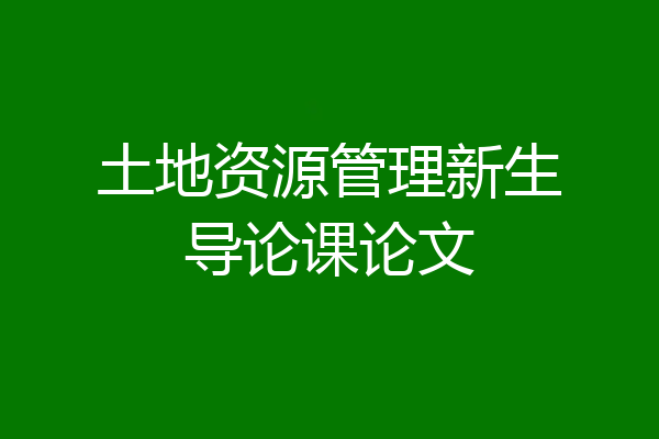 土地资源管理新生导论课论文
