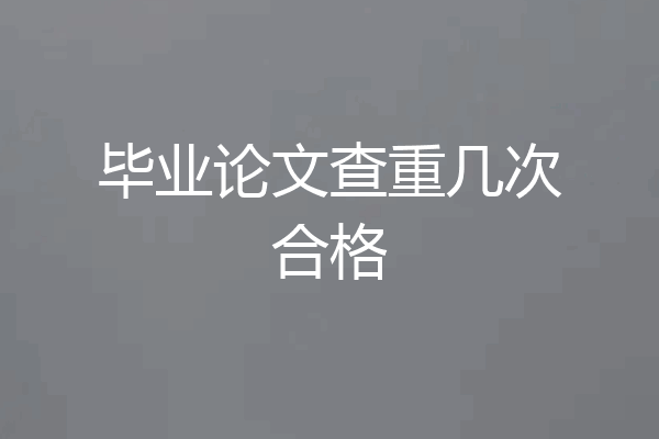 毕业论文查重几次合格