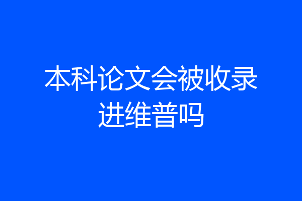 本科论文会被收录进维普吗