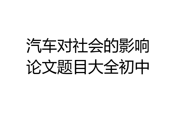 汽车对社会的影响论文题目大全初中