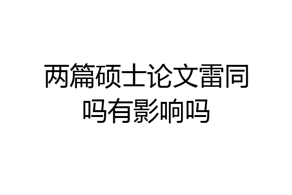 两篇硕士论文雷同吗有影响吗