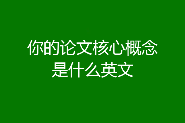 你的论文核心概念是什么英文