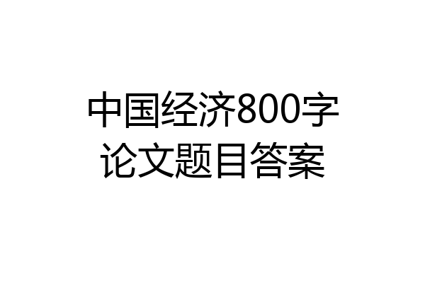 中国经济800字论文题目答案