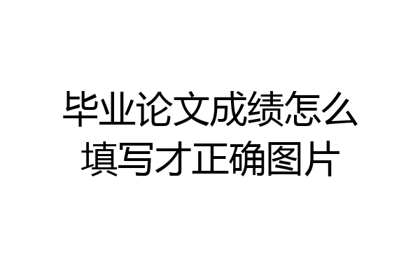 毕业论文成绩怎么填写才正确图片