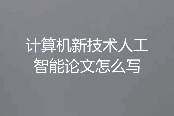 计算机新技术人工智能论文怎么写