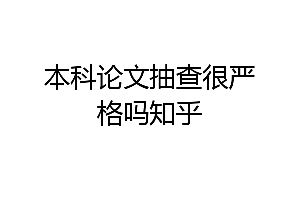 本科论文抽查很严格吗知乎