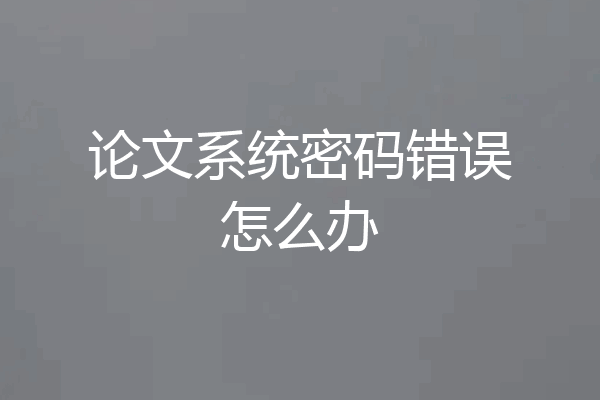 论文系统密码错误怎么办