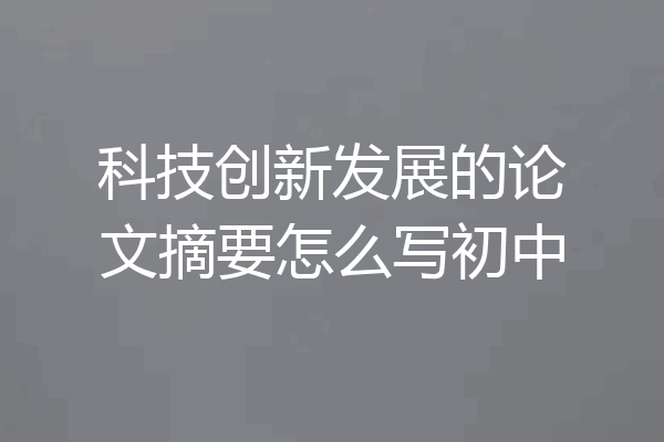科技创新发展的论文摘要怎么写初中