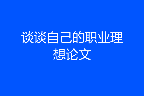 谈谈自己的职业理想论文