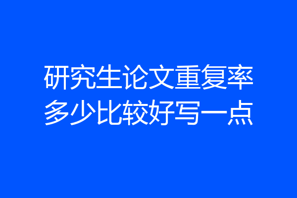 研究生论文重复率多少比较好写一点