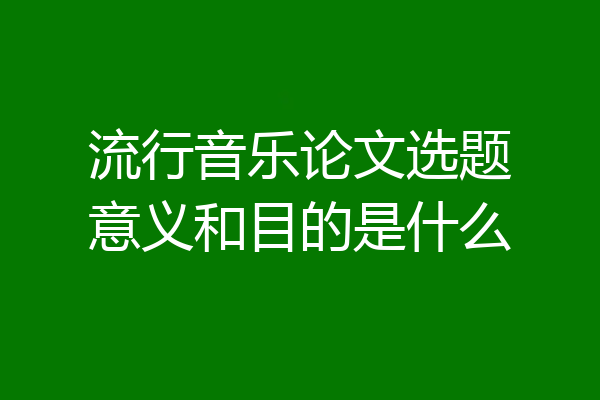 流行音乐论文选题意义和目的是什么