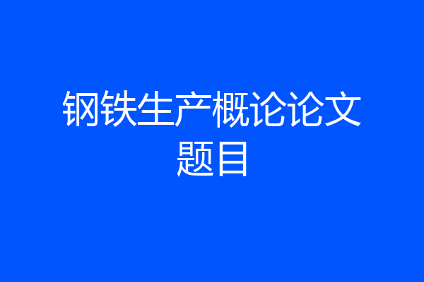 钢铁生产概论论文题目