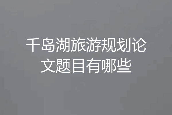 千岛湖旅游规划论文题目有哪些