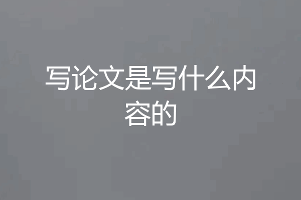 写论文是写什么内容的