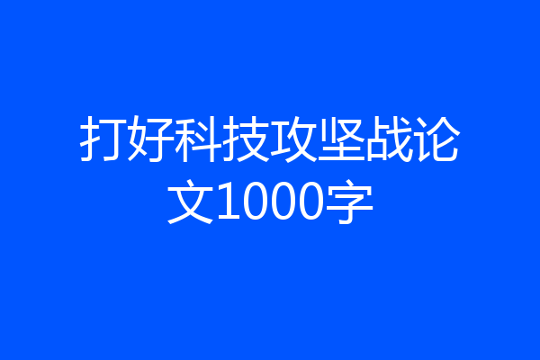 打好科技攻坚战论文1000字