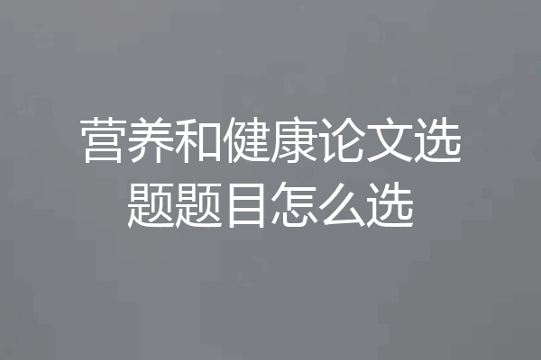 营养和健康论文选题题目怎么选