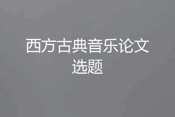 西方古典音乐论文选题