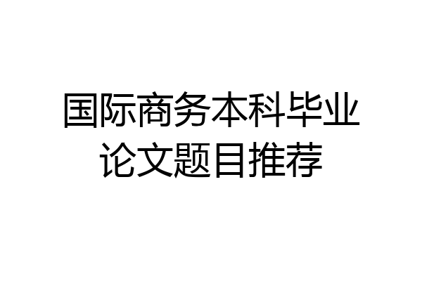 国际商务本科毕业论文题目推荐