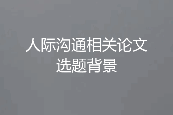 人际沟通相关论文选题背景