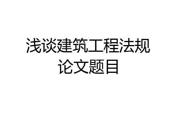 浅谈建筑工程法规论文题目
