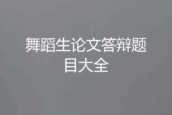 舞蹈生论文答辩题目大全
