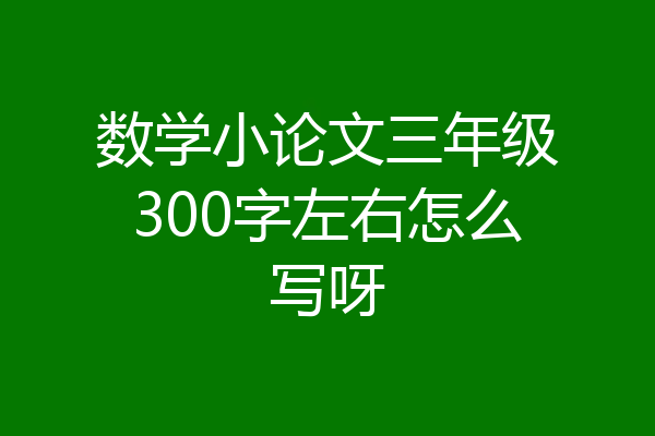 数学小论文三年级300字左右怎么写呀