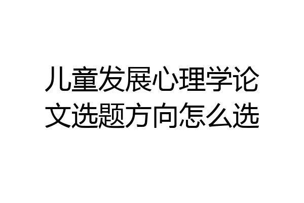 儿童发展心理学论文选题方向怎么选