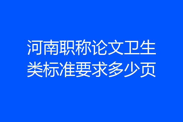 河南职称论文卫生类标准要求多少页