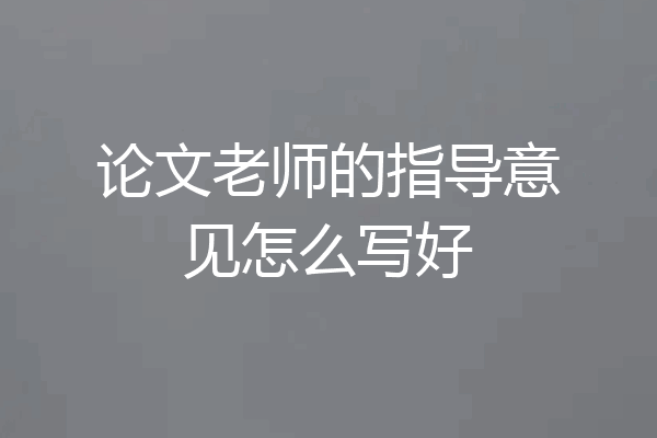 论文老师的指导意见怎么写好