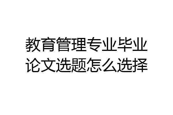 教育管理专业毕业论文选题怎么选择