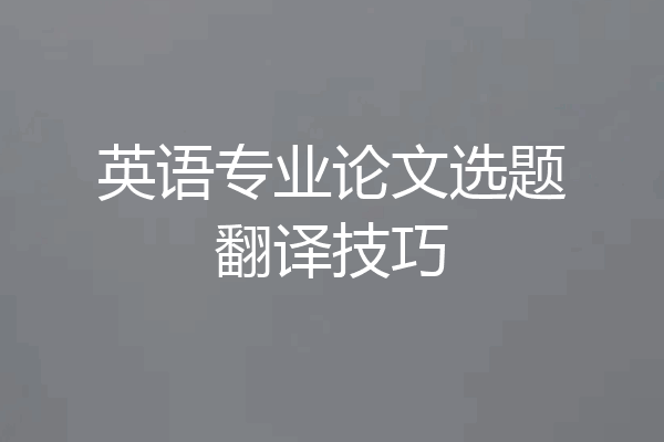 英语专业论文选题翻译技巧