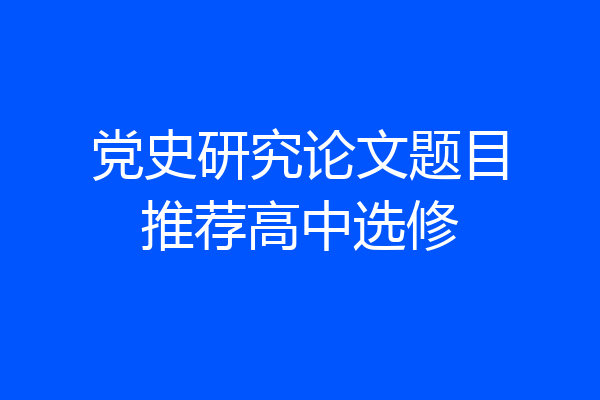 党史研究论文题目推荐高中选修