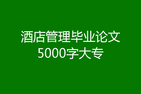 酒店管理毕业论文5000字大专