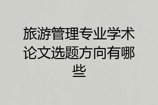 旅游管理专业学术论文选题方向有哪些