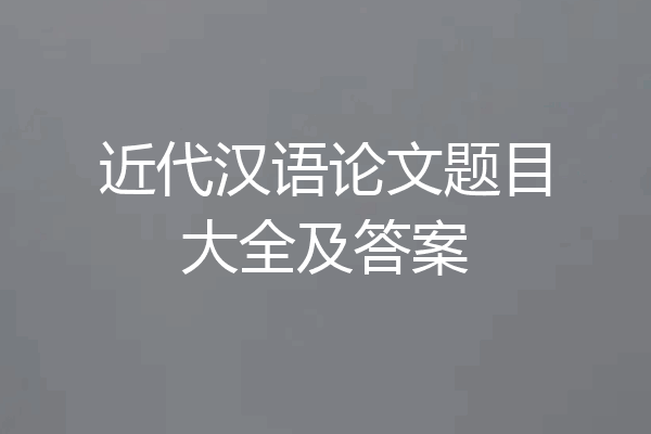 近代汉语论文题目大全及答案