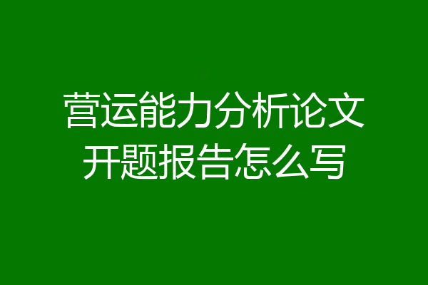 营运能力分析论文开题报告怎么写