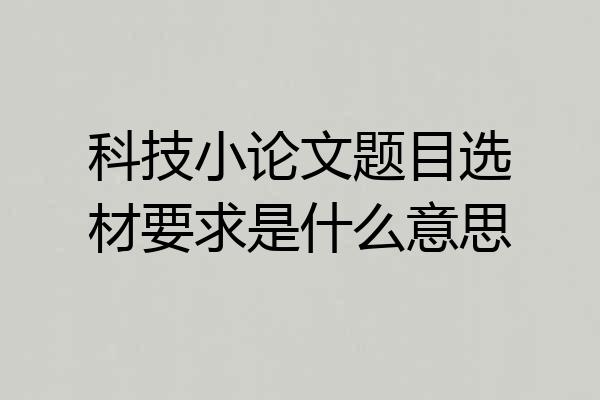 科技小论文题目选材要求是什么意思