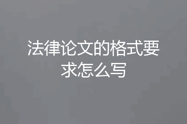 法律论文的格式要求怎么写
