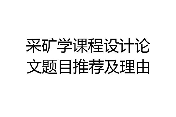 采矿学课程设计论文题目推荐及理由