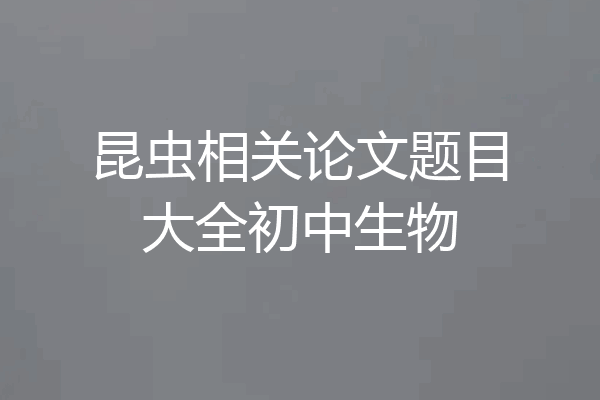 昆虫相关论文题目大全初中生物