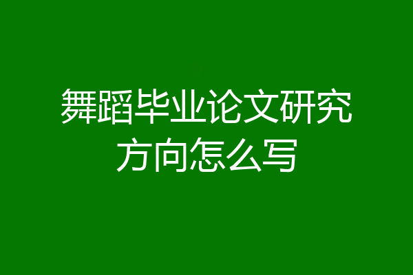 舞蹈毕业论文研究方向怎么写