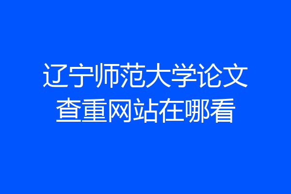辽宁师范大学论文查重网站在哪看