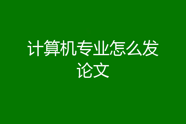 计算机专业怎么发论文