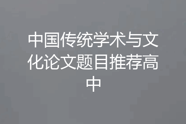 中国传统学术与文化论文题目推荐高中